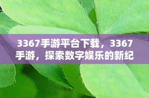 3367手游平台下载，3367手游，探索数字娱乐的新纪元