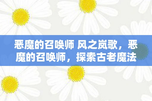恶魔的召唤师 风之岚歌，恶魔的召唤师，探索古老魔法的秘密