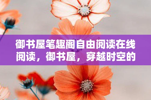 御书屋笔趣阁自由阅读在线阅读，御书屋，穿越时空的文学之旅