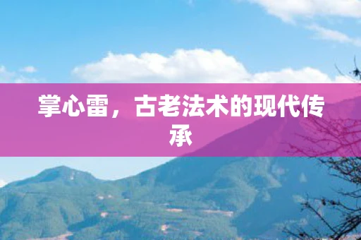 掌心雷，古老法术的现代传承