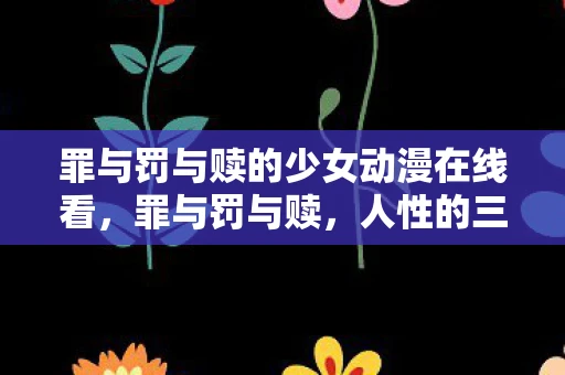 罪与罚与赎的少女动漫在线看，罪与罚与赎，人性的三重奏