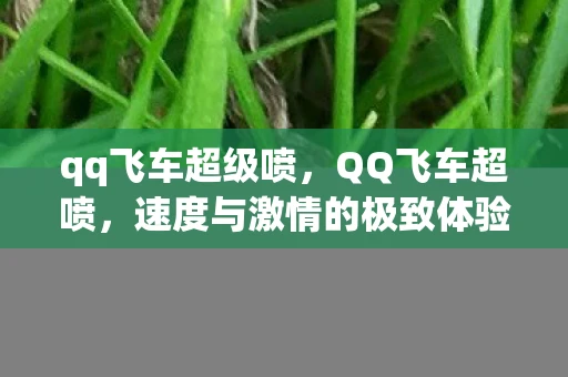 qq飞车超级喷，QQ飞车超喷，速度与激情的极致体验