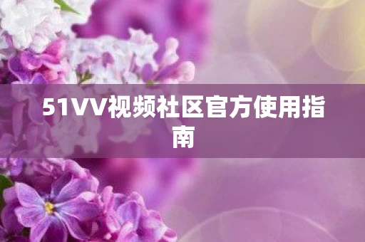 51VV视频社区官方使用指南图片