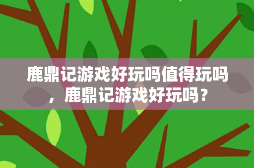 鹿鼎记游戏好玩吗值得玩吗，鹿鼎记游戏好玩吗？
