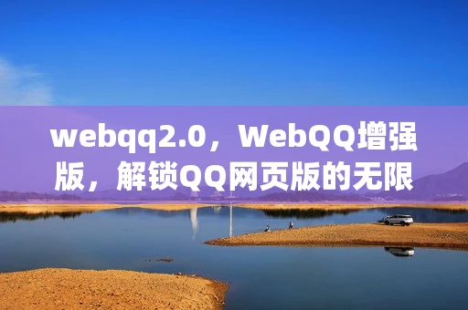 webqq2.0,WebQQ增强版,解锁QQ网页版的无限可能 webqq2.0,WebQQ增强版,解锁QQ网页版的无限可能
