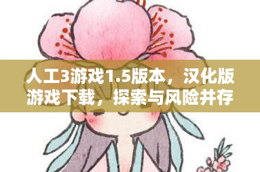 人工3游戏1.5版本，汉化版游戏下载，探索与风险并存