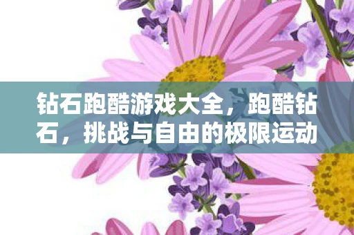 钻石跑酷游戏大全,跑酷钻石,挑战与自由的极限运动 钻石跑酷游戏大全,跑酷钻石,挑战与自由的极限运动