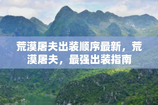 荒漠屠夫出装顺序最新，荒漠屠夫，最强出装指南