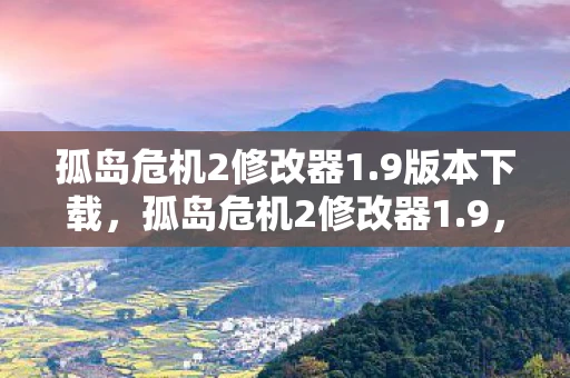 孤岛危机2修改器1.9版本下载，孤岛危机2修改器1.9，解锁游戏新境界的必备工具