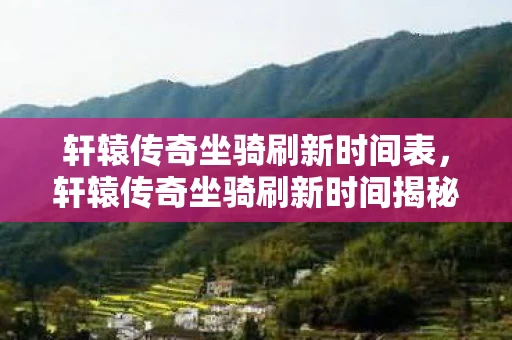 轩辕传奇坐骑刷新时间表，轩辕传奇坐骑刷新时间揭秘