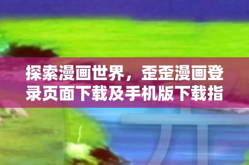 歪歪漫画登录页面下载及手机版下载指南图片