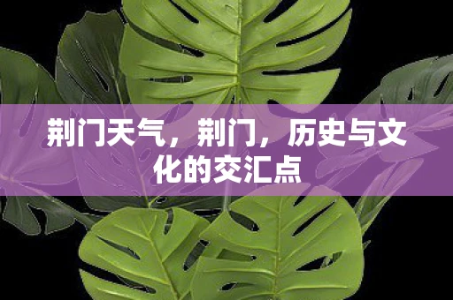 荆门天气，荆门，历史与文化的交汇点