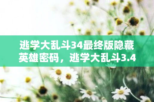 逃学大乱斗34最终版隐藏英雄密码,逃学大乱斗3.4最终版隐藏英雄密码揭秘 逃学大乱斗34最终版隐藏英雄密码,逃学大乱斗3.4最终版隐藏英雄密码揭秘