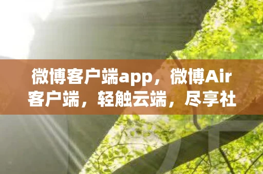 微博客户端app，微博Air客户端，轻触云端，尽享社交新体验