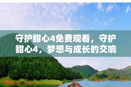 守护甜心4免费观看，守护甜心4，梦想与成长的交响曲
