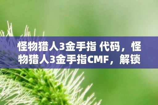 怪物猎人3金手指 代码，怪物猎人3金手指CMF，解锁游戏新世界的钥匙