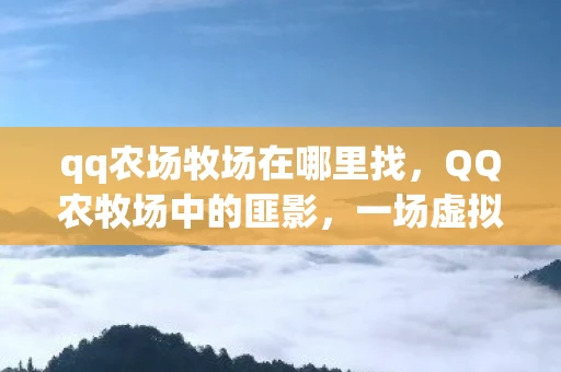qq农场牧场在哪里找，QQ农牧场中的匪影，一场虚拟世界的另类探索