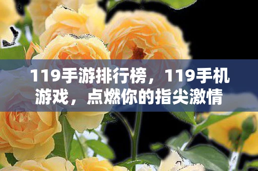 119手游排行榜,119手机游戏,点燃你的指尖激情 119手游排行榜,119手机游戏,点燃你的指尖激情
