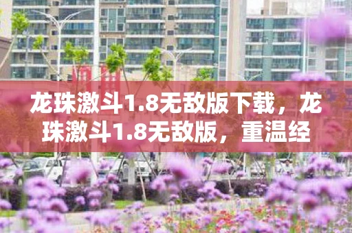 龙珠激斗1.8无敌版下载,龙珠激斗1.8无敌版,重温经典,挑战极限 龙珠激斗1.8无敌版下载,龙珠激斗1.8无敌版,重温经典,挑战极限