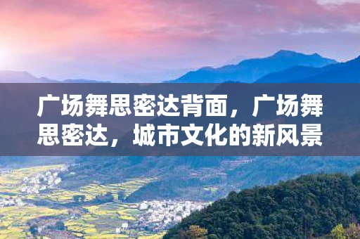 广场舞思密达背面，广场舞思密达，城市文化的新风景线