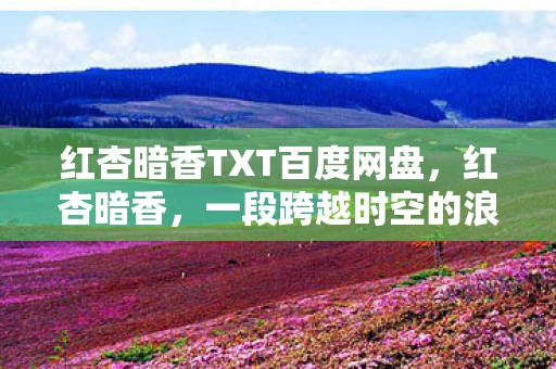 红杏暗香TXT百度网盘，红杏暗香，一段跨越时空的浪漫传奇