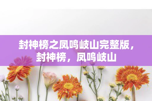 封神榜之凤鸣岐山完整版,封神榜,凤鸣岐山 封神榜之凤鸣岐山完整版,封神榜,凤鸣岐山