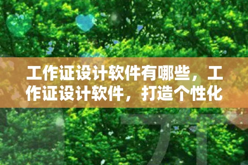 工作证设计软件有哪些，工作证设计软件，打造个性化证件，提升企业形象