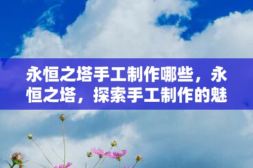 永恒之塔手工制作哪些，永恒之塔，探索手工制作的魅力
