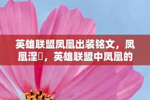 英雄联盟凤凰出装铭文，凤凰涅槃，英雄联盟中凤凰的出装指南