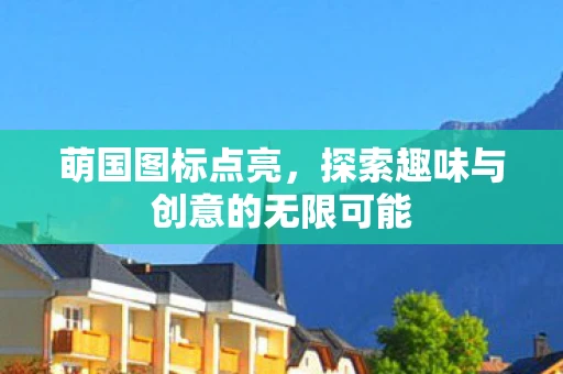 萌国图标点亮，探索趣味与创意的无限可能