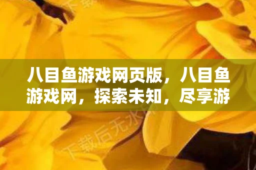 八目鱼游戏网页版,八目鱼游戏网,探索未知,尽享游戏乐趣 八目鱼游戏网页版,八目鱼游戏网,探索未知,尽享游戏乐趣