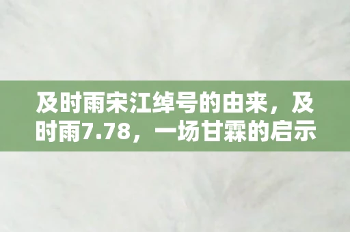 及时雨宋江绰号的由来，及时雨7.78，一场甘霖的启示