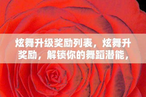 炫舞升级奖励列表，炫舞升奖励，解锁你的舞蹈潜能，赢得丰厚奖励