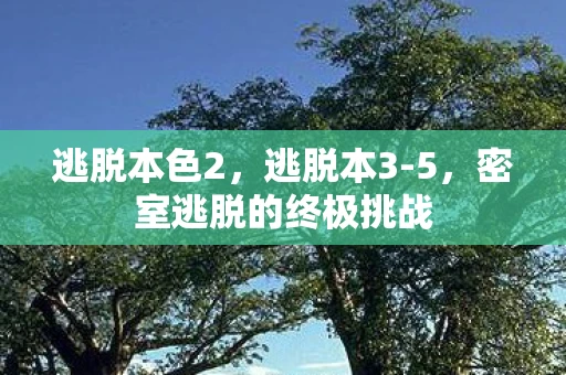 逃脱本色2，逃脱本3-5，密室逃脱的终极挑战