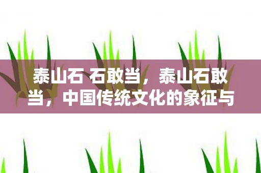 泰山石 石敢当，泰山石敢当，中国传统文化的象征与传承
