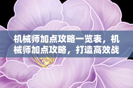 机械师加点攻略一览表，机械师加点攻略，打造高效战斗机器