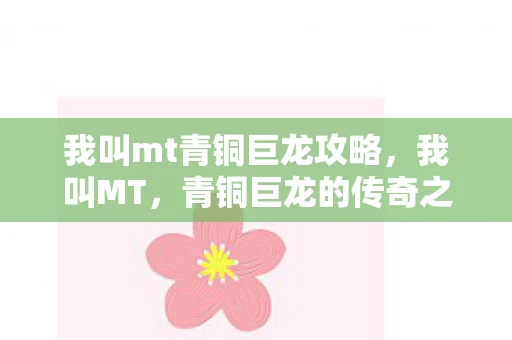 我叫mt青铜巨龙攻略，我叫MT，青铜巨龙的传奇之旅