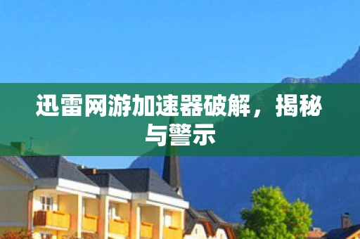 迅雷网游加速器破解，揭秘与警示