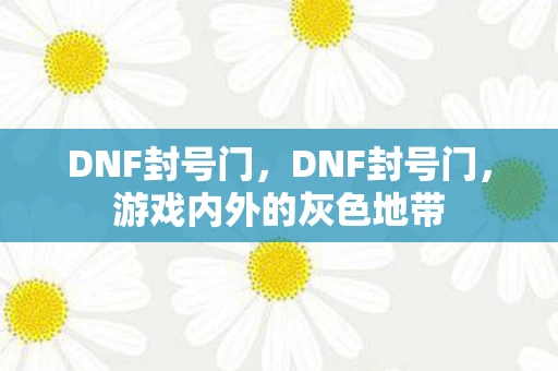 DNF封号门，DNF封号门，游戏内外的灰色地带