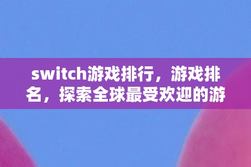 switch游戏排行，游戏排名，探索全球最受欢迎的游戏榜单