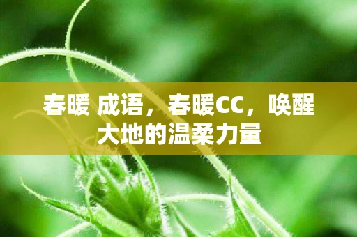 春暖 成语，春暖CC，唤醒大地的温柔力量