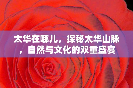 太华在哪儿，探秘太华山脉，自然与文化的双重盛宴