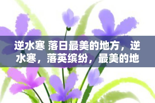 逆水寒 落日最美的地方,逆水寒,落英缤纷,最美的地方 逆水寒 落日最美的地方,逆水寒,落英缤纷,最美的地方