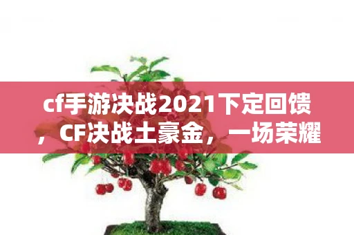 cf手游决战2021下定回馈，CF决战土豪金，一场荣耀与财富的较量
