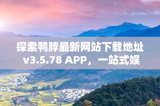 探索鸭脖最新网站下载地址 v3图片