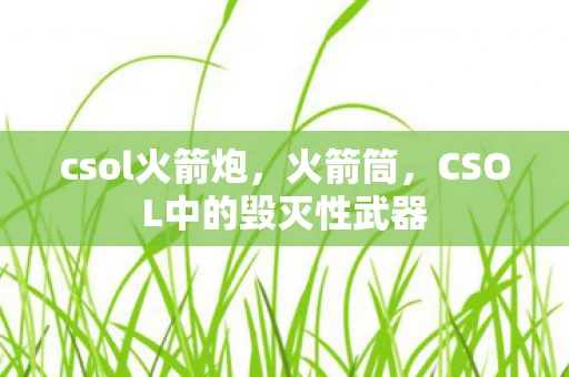 csol火箭炮,火箭筒,CSOL中的毁灭性武器 csol火箭炮,火箭筒,CSOL中的毁灭性武器