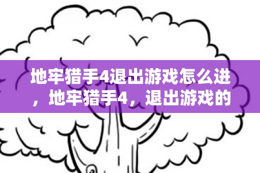 地牢猎手4退出游戏怎么进，地牢猎手4，退出游戏的策略与心得