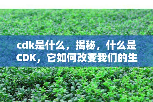 cdk是什么,揭秘,什么是CDK,它如何改变我们的生活? cdk是什么,揭秘,什么是CDK,它如何改变我们的生活?