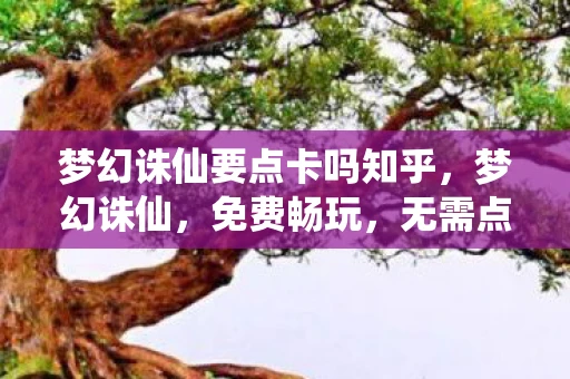 梦幻诛仙要点卡吗知乎，梦幻诛仙，免费畅玩，无需点卡