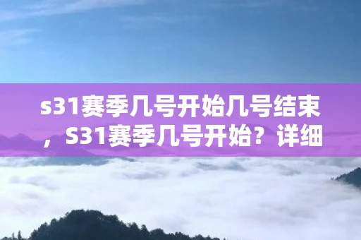 s31赛季几号开始几号结束，S31赛季几号开始？详细解析与预测